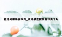 直播间被黑客攻击_虎牙最近被黑客攻击了吗