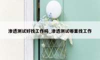 渗透测试好找工作吗_渗透测试哪里找工作