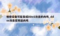 哪些设备可能变成DDoS攻击的肉鸡_ddos攻击官网送肉鸡