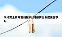 网络安全和黑客的区别_网络安全系统黑客多吗