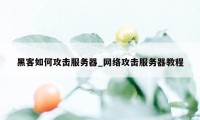 黑客如何攻击服务器_网络攻击服务器教程