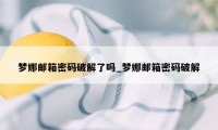 梦娜邮箱密码破解了吗_梦娜邮箱密码破解