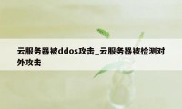 云服务器被ddos攻击_云服务器被检测对外攻击