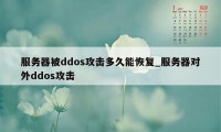 服务器被ddos攻击多久能恢复_服务器对外ddos攻击