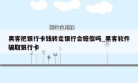 黑客把银行卡钱转走银行会赔偿吗_黑客软件骗取银行卡