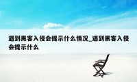 遇到黑客入侵会提示什么情况_遇到黑客入侵会提示什么