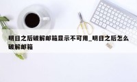 明日之后破解邮箱显示不可用_明日之后怎么破解邮箱