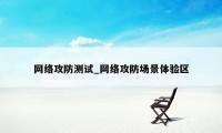 网络攻防测试_网络攻防场景体验区