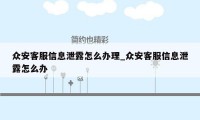 众安客服信息泄露怎么办理_众安客服信息泄露怎么办