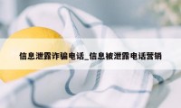 信息泄露诈骗电话_信息被泄露电话营销