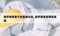 俄罗斯黑客干扰美国大选_俄罗斯黑客嘲讽美国