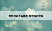 黑客攻击怎么处理_黑客攻击客服