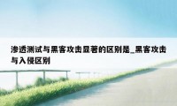 渗透测试与黑客攻击显著的区别是_黑客攻击与入侵区别