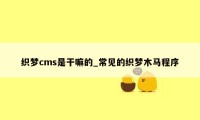 织梦cms是干嘛的_常见的织梦木马程序