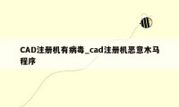 CAD注册机有病毒_cad注册机恶意木马程序