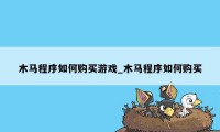 木马程序如何购买游戏_木马程序如何购买