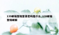 139邮箱登陆登录密码是什么_139邮箱登陆破解