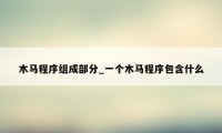 木马程序组成部分_一个木马程序包含什么