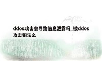 ddos攻击会导致信息泄露吗_被ddos攻击犯法么
