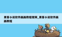 黑客小说软件画画教程视频_黑客小说软件画画教程