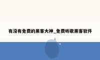 有没有免费的黑客大神_免费听歌黑客软件