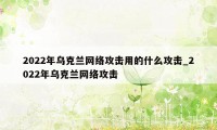 2022年乌克兰网络攻击用的什么攻击_2022年乌克兰网络攻击