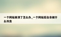 一个网站崩溃了怎么办_一个网站后台会被什么攻击