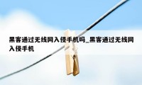 黑客通过无线网入侵手机吗_黑客通过无线网入侵手机