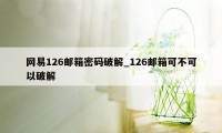 网易126邮箱密码破解_126邮箱可不可以破解
