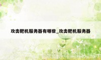 攻击靶机服务器有哪些_攻击靶机服务器