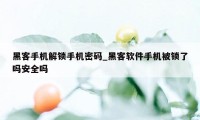 黑客手机解锁手机密码_黑客软件手机被锁了吗安全吗