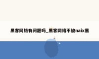 黑客网络有问题吗_黑客网络不被naix黑