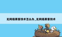 无网络黑客技术怎么办_无网络黑客技术