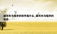 编写木马程序的软件是什么_编写木马程序的软件