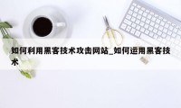 如何利用黑客技术攻击网站_如何运用黑客技术