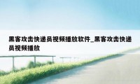 黑客攻击快递员视频播放软件_黑客攻击快递员视频播放