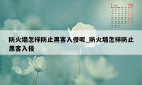 防火墙怎样防止黑客入侵呢_防火墙怎样防止黑客入侵