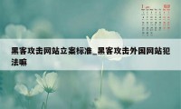 黑客攻击网站立案标准_黑客攻击外国网站犯法嘛