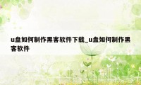 u盘如何制作黑客软件下载_u盘如何制作黑客软件