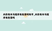 内存有木马程序有危害吗知乎_内存有木马程序有危害吗