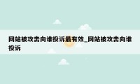 网站被攻击向谁投诉最有效_网站被攻击向谁投诉