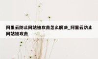 阿里云防止网站被攻击怎么解决_阿里云防止网站被攻击