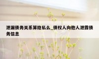 泄漏债务关系算隐私么_债权人向他人泄露债务信息