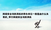 网络安全攻防演练的举办单位一般是由什么负责的_举行网络安全攻防演练