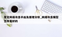 常见网络攻击手段及原理分析_网络攻击模型怎样是好的