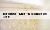 网络容易造成什么攻击行为_网络容易造成什么攻击
