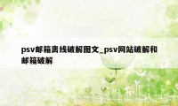 psv邮箱离线破解图文_psv网站破解和邮箱破解