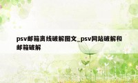 psv邮箱离线破解图文_psv网站破解和邮箱破解