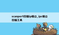 scanport扫描ip端口_ipc端口扫描工具