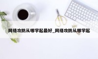 网络攻防从哪学起最好_网络攻防从哪学起